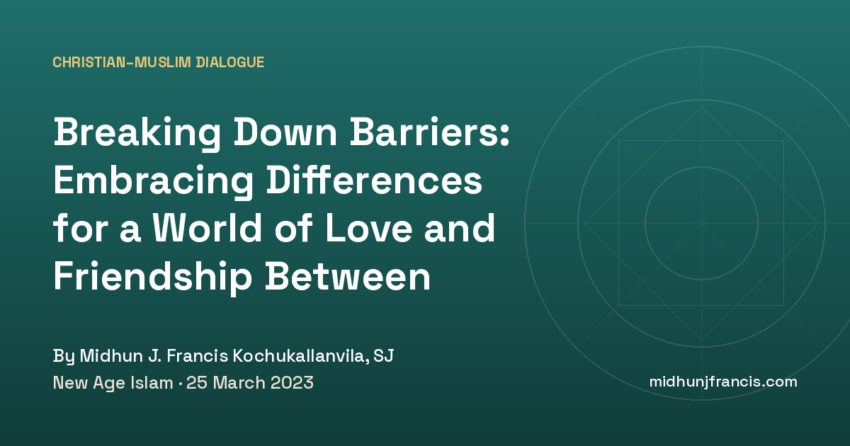 Breaking Down Barriers: Embracing Differences for a World of Love and Friendship Between Muslims and Christians
