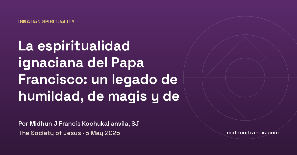 La espiritualidad ignaciana del Papa Francisco: un legado de humildad, de magis y de ser compañeros