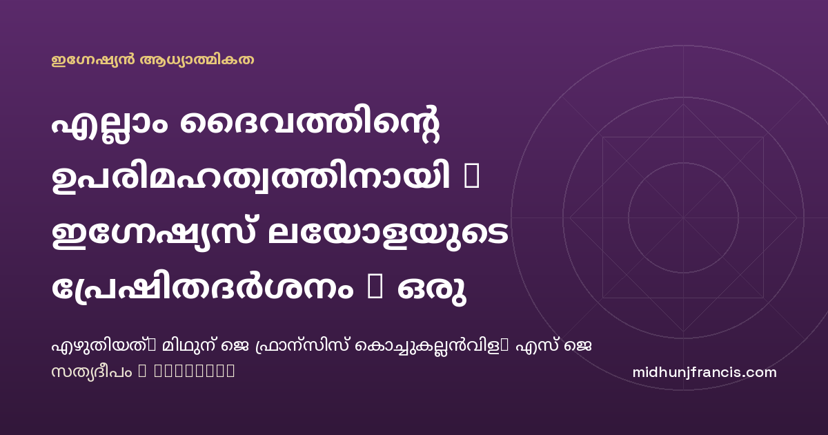 എല്ലാം ദൈവത്തിന്റെ ഉപരിമഹത്വത്തിനായി : ഇഗ്നേഷ്യസ് ലയോളയുടെ പ്രേഷിതദർശനം - ഒരു ധ്യാനാത്മക വായന